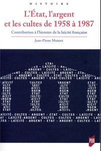 L'Etat, l'argent et les cultes de 1958 à 1987. Contribution à l'histoire de la laïcité française - Moisset Jean-Pierre