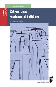 Gérer une maison d'édition. Gestion, fiscalité, droit, 2e édition - Arnaud Pascal