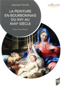 La peinture en Bourbonnais du XVIe au XVIIIe siècle - Thivolle Guennola - Regond Annie