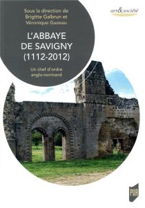 L'abbaye de Savigny (1112-2012). Un chef d'oeuvre anglo-normand - Galbrun Brigitte - Gazeau Véronique