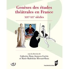 Genèses des études théâtrales en France. XIXe-XXe siècles - Brun Catherine - Guérin Jeanyves - Mervant-Roux Ma