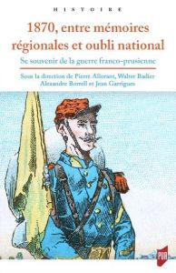 1870, entre mémoires régionales et oubli national. Se souvenir de la guerre franco-prussienne - Allorant Pierre - Badier Walter - Garrigues Jean