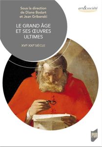 Le grand âge et ses oeuvres ultimes. XVIe-XXIe siècle - Bodart Diane H. - Gribenski Jean