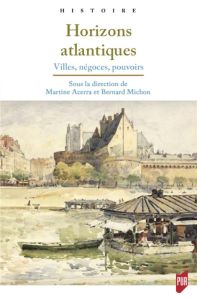 Horizons atlantiques. Villes, négoces, pouvoirs - Acerra Martine - Michon Bernard