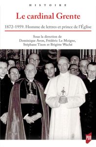 Le cardinal Grente. 1872-1959. Homme de lettres et prince de l'Eglise - Avon Dominique - Le Moigne Frédéric - Tison Stépha