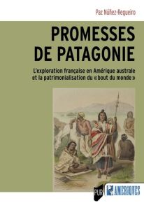 Promesses de Patagonie. L'exploration française en Amérique australe et la patrimonialisation du « b - Nuñez-Regueiro Paz