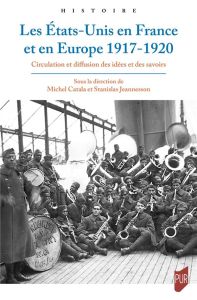 Les Etats-Unis en France et en Europe, 1917-1920. Circulation et diffusion des idées et des savoirs - Catala Michel - Jeannesson Stanislas