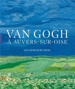 Van Gogh à Auvers-sur-Oise. Les derniers mois - Bakker Nienke - Coquery Emmanuel - Meedendorp Teio