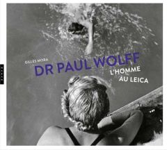 Dr Paul Wolff. L'homme au Leica - Mora Gilles - Koetzle Hans-Michael - Delafosse Mic