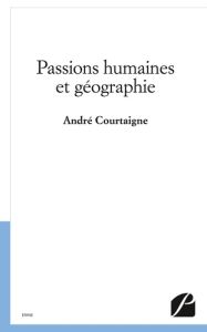 Passions humaines et géographie - Courtaigne André