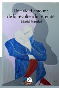 Une vie d'amour : de la révolte à la sérénité - Martzloff Martial