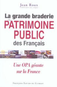 La grande braderie du patrimoine public des Français. 2e édition 2006 - Roux Jean
