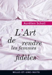 L'art de rendre les femmes fidèles - Scholl Aurélien - Vérain Jérôme
