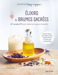 Elixirs & brumes sacrées. 40 recettes DIY pour mettre la magie en bouteille - Sylvàa Aurora - Busière Agnès