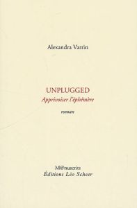 Unplugged. Apprivoiser l'éphémère - Varrin Alexandra