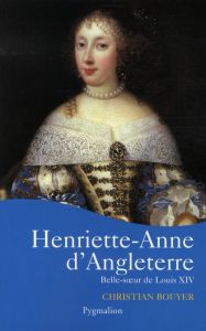 Henriette-Anne d'Angleterre. Belle-soeur de Louis XIV - Bouyer Christian