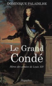 Le grand Condé. Héros des guerres de Louis XIV - Paladilhe Dominique