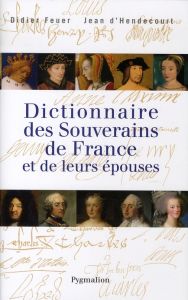 Dictionnaire des souverains de France et de leurs épouses - Feuer Didier - Hendecourt Jean d'