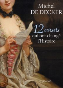 12 corsets qui ont changé l'histoire - Decker Michel de