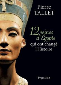 12 reines d'Egypte qui ont changé l'Histoire - Tallet Pierre
