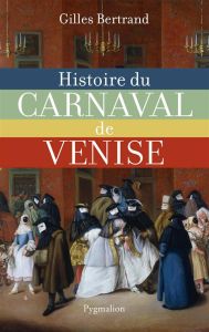 Histoire du carnaval de Venise. XIe-XXe siècle - Bertrand Gilles