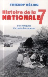Histoire de la nationale 7. De l'Antiquité à la route des vacances - Nélias Thierry