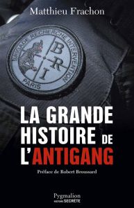 La grande histoire de l'Antigang. 50 ans de lutte contre le crime - Frachon Matthieu - Broussard Robert