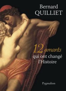 12 amants qui ont changé l'Histoire - Quilliet Bernard