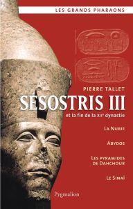 Sésostris III et la fin de la XIIe dynastie. Edition revue et augmentée - Tallet Pierre