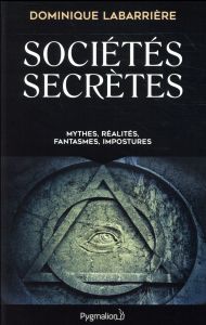 Sociétés secrètes. Mythes, réalités, fantasmes, impostures - Labarrière Dominique