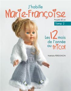 J'habille Marie-Françoise. Tome 2, Les 12 mois de l'année au tricot - Perdoncin Nathalie - Cantat Céline - Boutin Richar