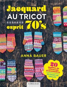 Jacquard au tricot esprit 70's. 20 modèles de vêtements & accessoires, 40 pages de grilles - Bauer Anna - Cantat Céline - Sauvegrain Eva - Lund