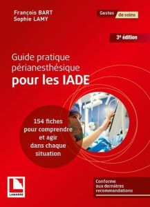 Guide pratique périanesthésique pour les IADE : 154 fiches pour comprendre et agir dans chaque situa - Bart François