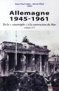 Allemagne 1945-1961. De la "catastrophe" à la construction du Mur - Cahn Jean-Paul - Pfeil Ulrich