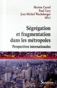 Ségrégation et fragmentation dans les métropoles. Perspectives internationales - Carrel Marion - Cary Paul - Wachsberger Jean-Miche