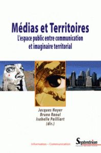 Médias et territoires. L'espace public entre communication et imaginaire territorial - Noyer Jacques - Raoul Bruno - Pailliart Isabelle