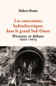 Les concessions hydroélectriques dans le grand Sud-Ouest. Histoire et débats (1902-2015) - Bonin Hubert