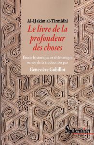 Le livre de la profondeur des choses. Etude historique et thématique suivie de la traduction, 2e édi - Al-Tirmidhî Al-Hakim - Gobillot Geneviève