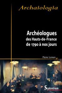 Archéologues des Hauts-de-France de 1790 à nos jours - Leman Pierre