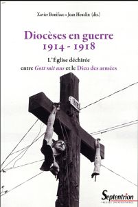 Diocèses en guerre (1914-1918). L'Eglise déchirée entre Gott mis uns et le Dieu des armées - Boniface Xavier - Heuclin Jean