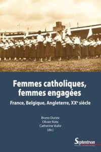 Femmes catholiques, femmes engagées. France, Belgique, Angleterre, XXe siècle - Duriez Bruno - Rota Olivier - Vialle Catherine