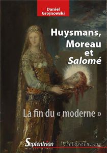 Huysmans, Moreau et Salomé. La fin du "moderne", Edition revue et augmentée - Grojnowski Daniel