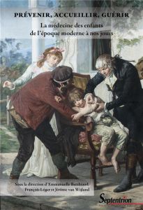 Prévenir, accueillir, guérir. La médecine des enfants de l'époque moderne à nos jours - Berthiaud Emmanuelle - Léger François - Van Wijlan