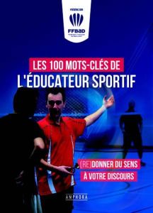 Les 100 mots-clés de l'éducateur sportif. (Re)donner du sens à votre discours - Dor Frédéric - Careil Jérôme - Limouzin Philippe
