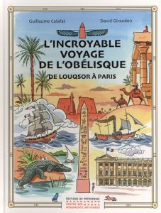L'incroyable voyage de l'obélisque. De Louqsor à Paris - Calafat Guillaume - Giraudon David