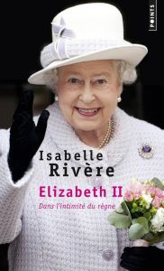 Elizabeth II, dans l'intimité du règne - Rivère Isabelle