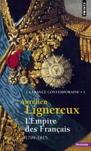 La France contemporaine. Tome 1, L'Empire des Français (1799-1815) - Lignereux Aurélien