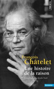Une histoire de la raison. Entretiens avec Emile Noël - Châtelet François - Noël Emile - Desanti Jean-Tous