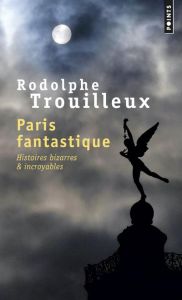 Paris fantastique. Histoires bizarres & incroyables - Trouilleux Rodolphe