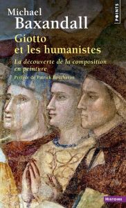 Giotto et les humanistes. La découverte de la composition en peinture 1340-1450 - Baxandall Michael - Boucheron Patrick - Brock Maur